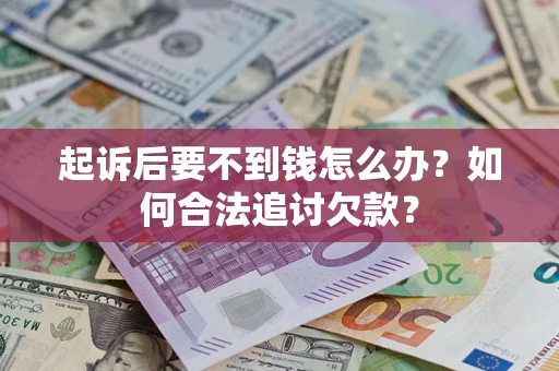 北京起诉后要不到钱怎么办？如何合法追讨欠款？
