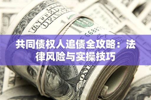 北京共同债权人追债全攻略：法律风险与实操技巧