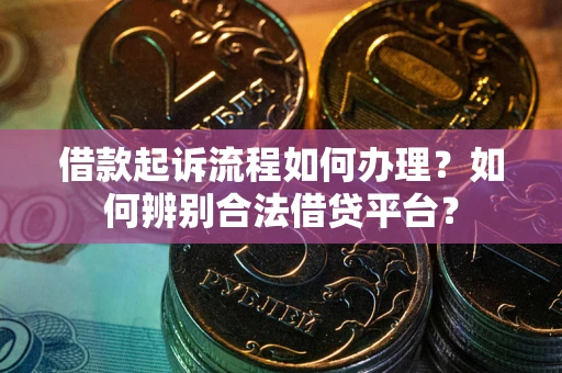 北京借款起诉流程如何办理？如何辨别合法借贷平台？