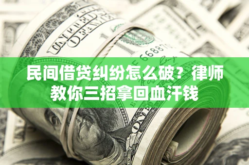 北京民间借贷纠纷怎么破？律师教你三招拿回血汗钱