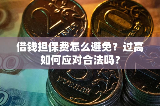 北京借钱担保费怎么避免？过高如何应对合法吗？