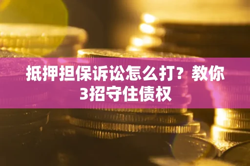 北京抵押担保诉讼怎么打？教你3招守住债权