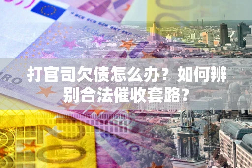 北京打官司欠债怎么办？如何辨别合法催收套路？