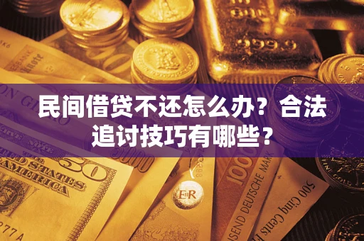 北京民间借贷不还怎么办？合法追讨技巧有哪些？