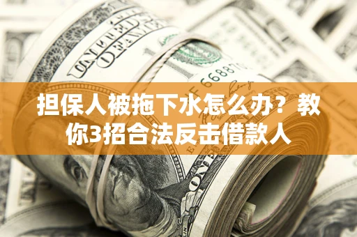 北京担保人被拖下水怎么办？教你3招合法反击借款人