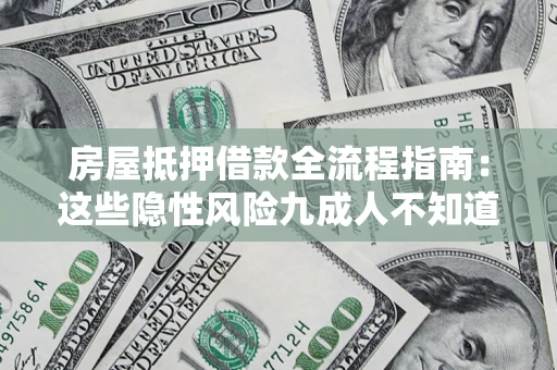 北京房屋抵押借款全流程指南：这些隐性风险九成人不知道