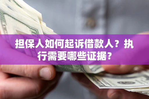北京担保人如何起诉借款人？执行需要哪些证据？