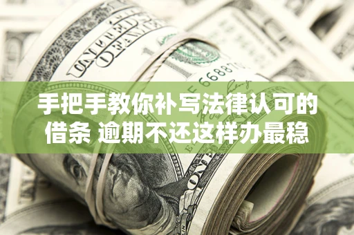 北京手把手教你补写法律认可的借条 逾期不还这样办最稳妥