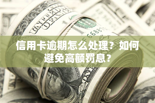 北京信用卡逾期怎么处理？如何避免高额罚息？