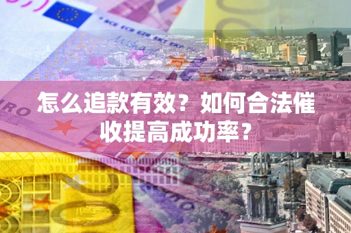 北京怎么追款有效？如何合法催收提高成功率？