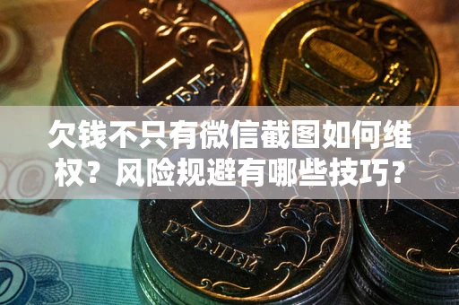 北京欠钱不只有微信截图如何维权？风险规避有哪些技巧？