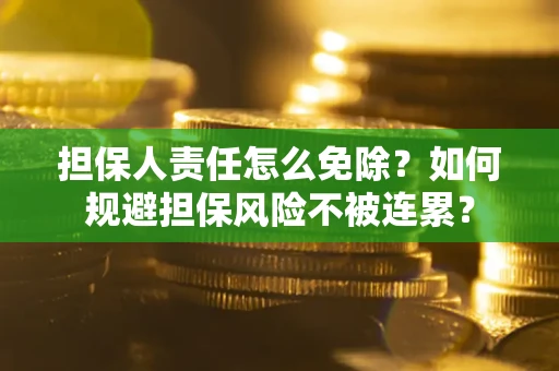 北京担保人责任怎么免除？如何规避担保风险不被连累？