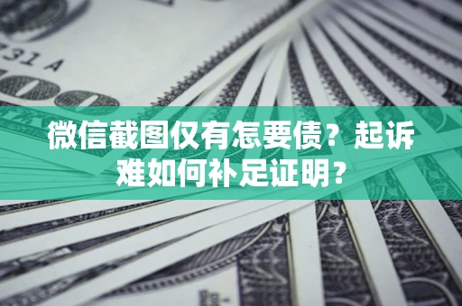 北京微信截图仅有怎要债？起诉难如何补足证明？