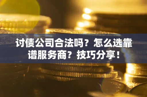 北京讨债公司合法吗？怎么选靠谱服务商？技巧分享！