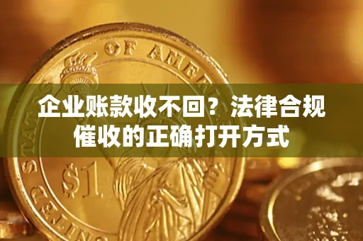 北京企业账款收不回？法律合规催收的正确打开方式