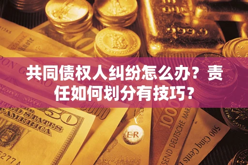 北京共同债权人纠纷怎么办？责任如何划分有技巧？