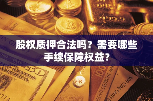 北京股权质押合法吗？需要哪些手续保障权益？
