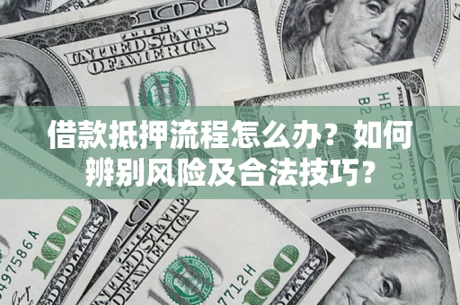 北京借款抵押流程怎么办？如何辨别风险及合法技巧？