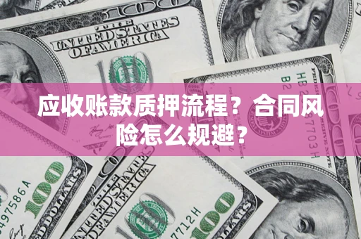 北京应收账款质押流程？合同风险怎么规避？