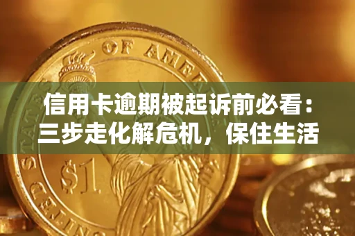 北京信用卡逾期被起诉前必看：三步走化解危机，保住生活尊严