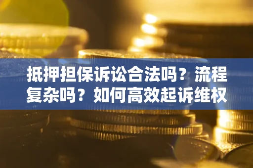 北京抵押担保诉讼合法吗？流程复杂吗？如何高效起诉维权？