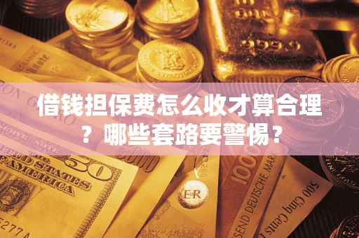 北京借钱担保费怎么收才算合理？哪些套路要警惕？