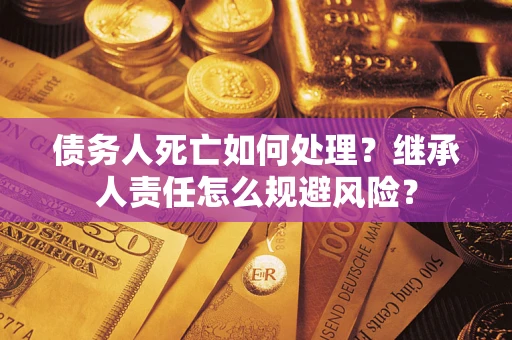 北京债务人死亡如何处理？继承人责任怎么规避风险？