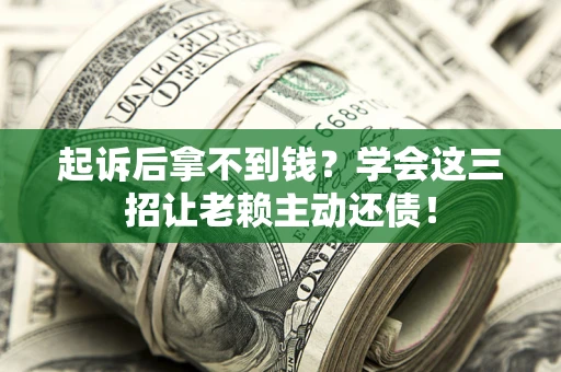 北京起诉后拿不到钱？学会这三招让老赖主动还债！
