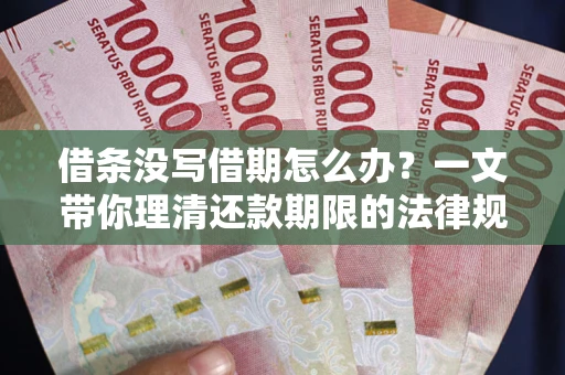 北京借条没写借期怎么办？一文带你理清还款期限的法律规则