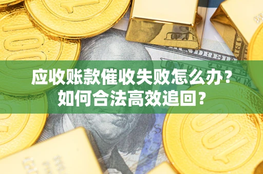 北京应收账款催收失败怎么办？如何合法高效追回？