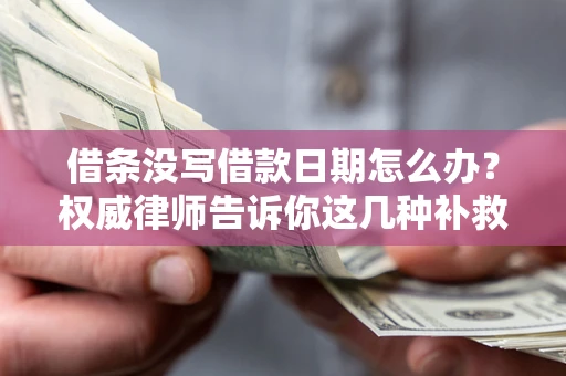 北京借条没写借款日期怎么办？权威律师告诉你这几种补救方法！