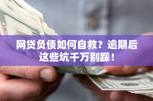 北京网贷负债如何自救？逾期后这些坑千万别踩！