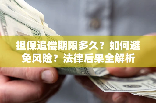 北京担保追偿期限多久？如何避免风险？法律后果全解析
