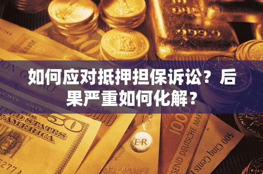 北京如何应对抵押担保诉讼？后果严重如何化解？