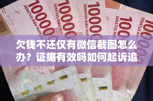 北京欠钱不还仅有微信截图怎么办？证据有效吗如何起诉追回欠款？