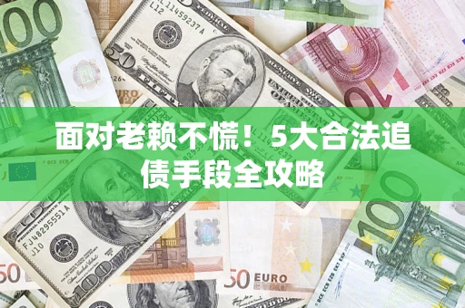 北京面对老赖不慌！5大合法追债手段全攻略