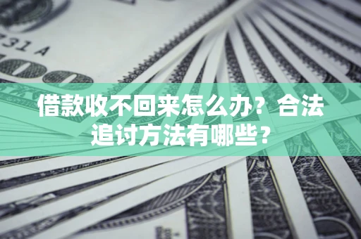 北京借款收不回来怎么办？合法追讨方法有哪些？