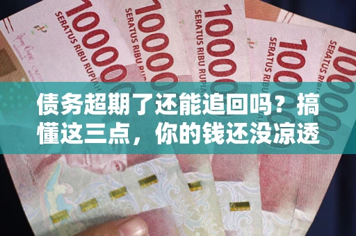 北京债务超期了还能追回吗？搞懂这三点，你的钱还没凉透