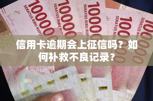 北京信用卡逾期会上征信吗？如何补救不良记录？