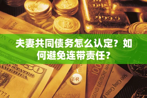 北京夫妻共同债务怎么认定？如何避免连带责任？