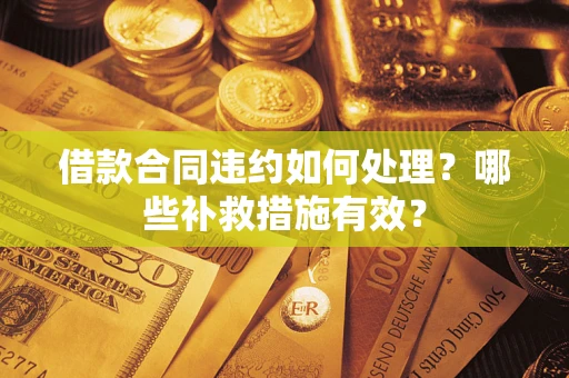 北京借款合同违约如何处理？哪些补救措施有效？