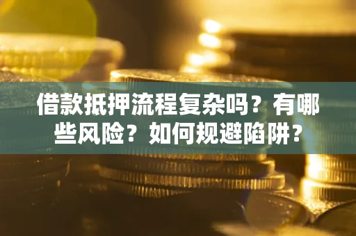 北京借款抵押流程复杂吗？有哪些风险？如何规避陷阱？