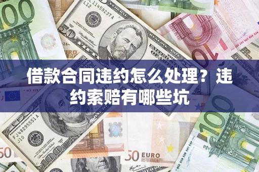 北京借款合同违约怎么处理？违约索赔有哪些坑