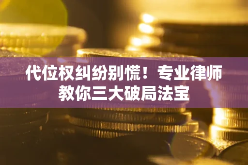 北京代位权纠纷别慌！专业律师教你三大破局法宝