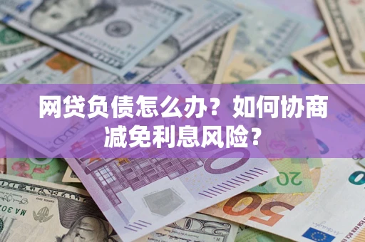 北京网贷负债怎么办？如何协商减免利息风险？