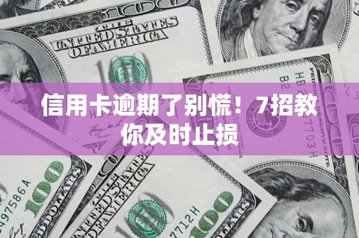 北京信用卡逾期了别慌！7招教你及时止损
