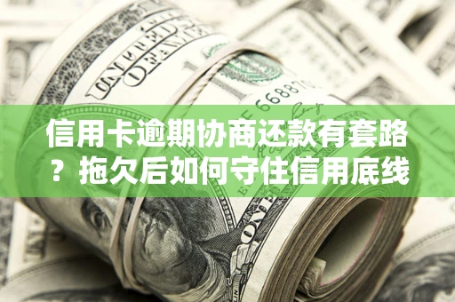 北京信用卡逾期协商还款有套路？拖欠后如何守住信用底线？
