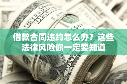 北京借款合同违约怎么办？这些法律风险你一定要知道