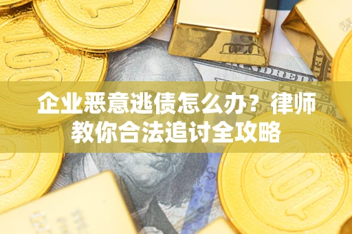 北京企业恶意逃债怎么办？律师教你合法追讨全攻略