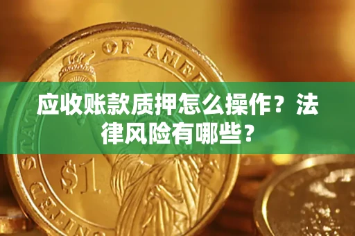 北京应收账款质押怎么操作？法律风险有哪些？